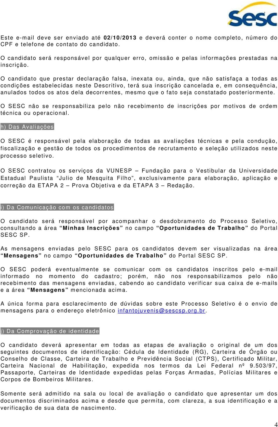 O candidato que prestar declaração falsa, inexata ou, ainda, que não satisfaça a todas as condições estabelecidas neste Descritivo, terá sua inscrição cancelada e, em consequência, anulados todos os