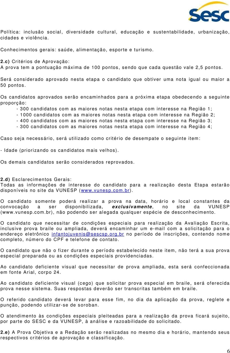 Será considerado aprovado nesta etapa o candidato que obtiver uma nota igual ou maior a 50 pontos.