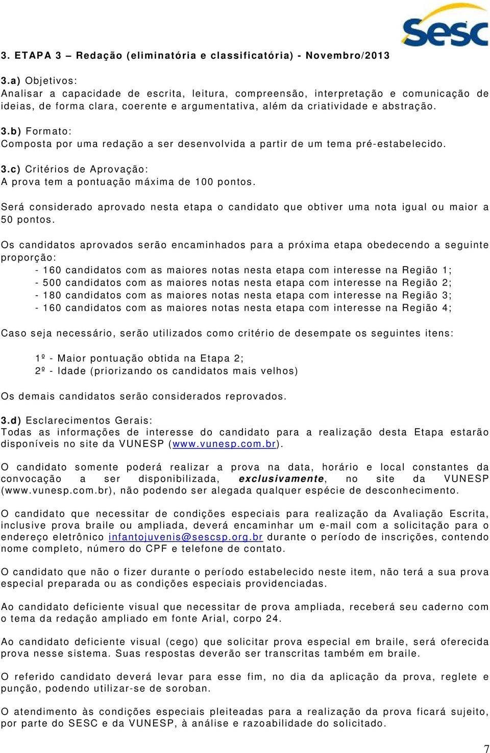 b) Formato: Composta por uma redação a ser desenvolvida a partir de um tema pré-estabelecido. 3.c) Critérios de Aprovação: A prova tem a pontuação máxima de 100 pontos.