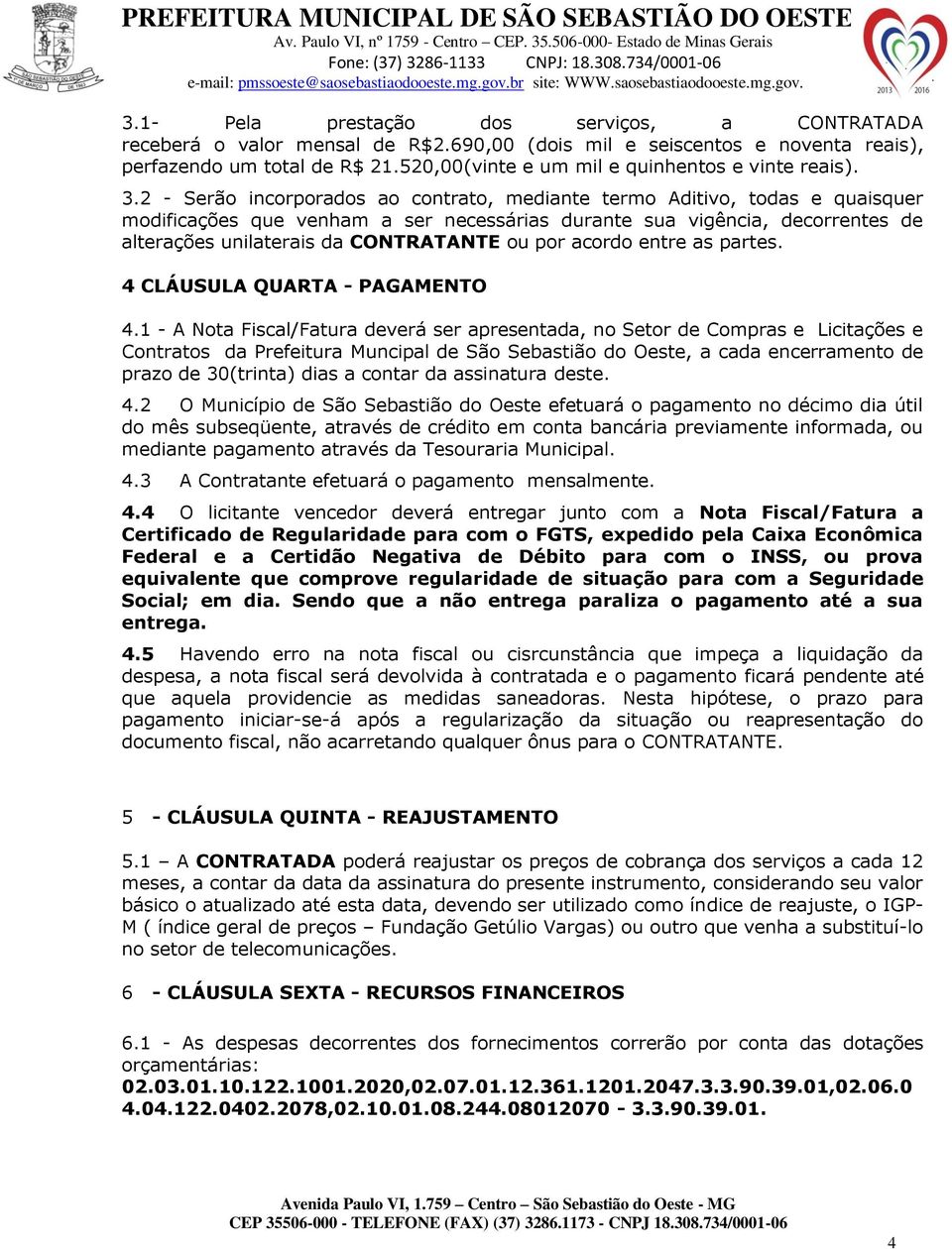 2 - Serão incorporados ao contrato, mediante termo Aditivo, todas e quaisquer modificações que venham a ser necessárias durante sua vigência, decorrentes de alterações unilaterais da CONTRATANTE ou