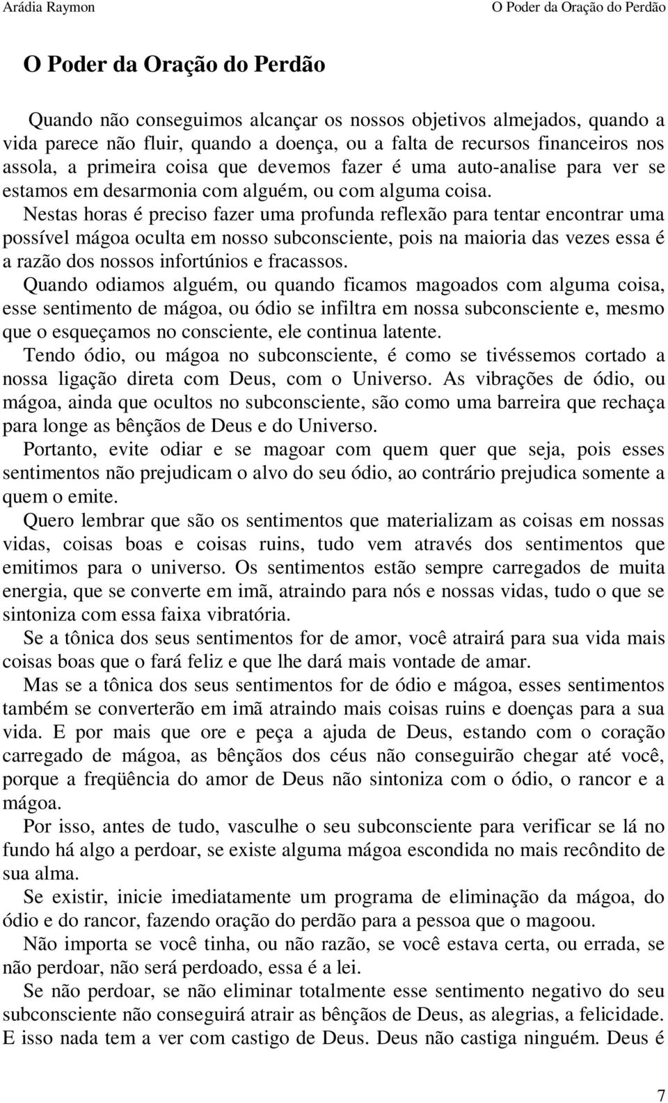 Nestas horas é preciso fazer uma profunda reflexão para tentar encontrar uma possível mágoa oculta em nosso subconsciente, pois na maioria das vezes essa é a razão dos nossos infortúnios e fracassos.