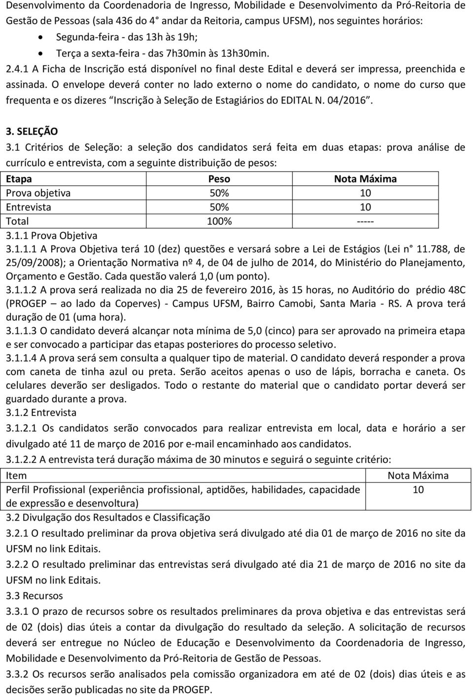 O envelope deverá conter no lado externo o nome do candidato, o nome do curso que frequenta e os dizeres Inscrição à Seleção de Estagiários do EDITAL N. 04/2016. 3. SELEÇÃO 3.