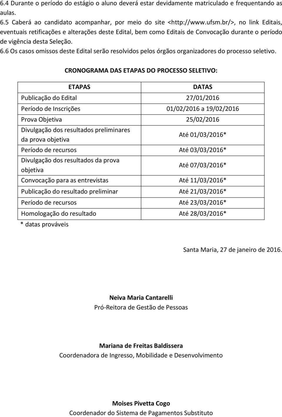 6 Os casos omissos deste Edital serão resolvidos pelos órgãos organizadores do processo seletivo.