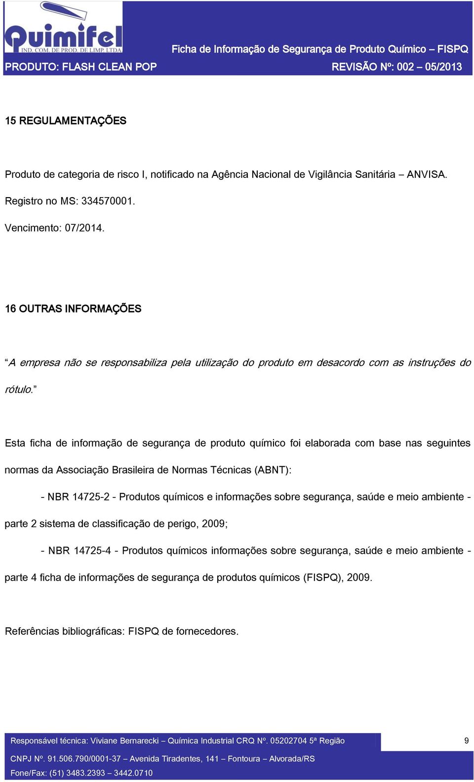 Esta ficha de informação de segurança de produto químico foi elaborada com base nas seguintes normas da Associação Brasileira de Normas Técnicas (ABNT): - NBR 14725-2 - Produtos químicos e