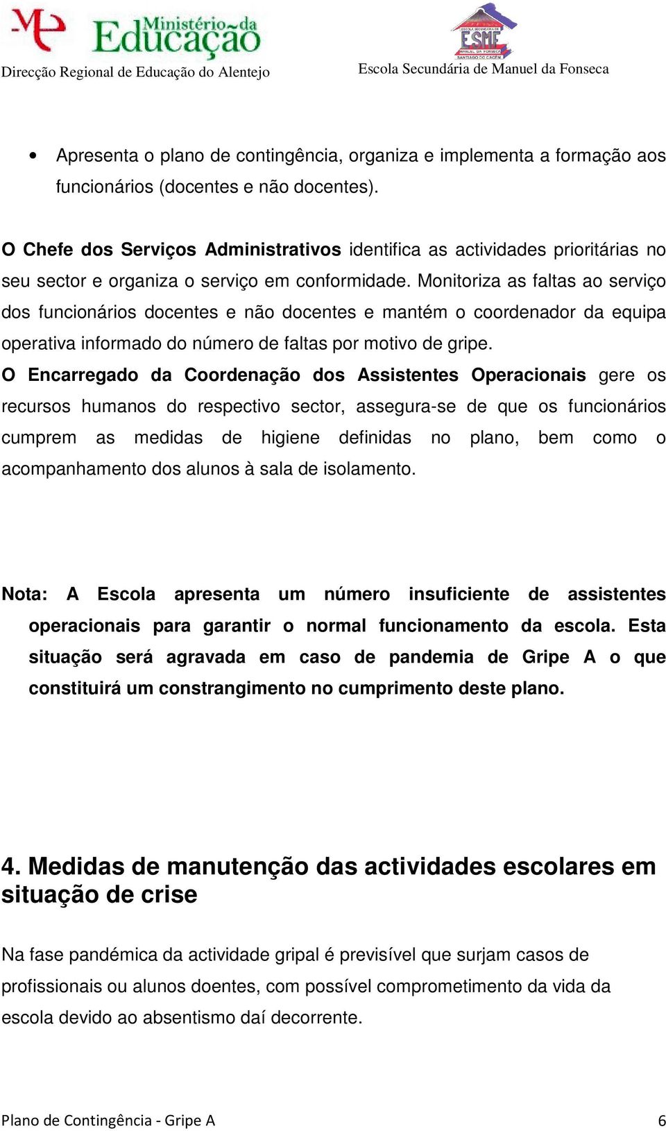 Monitoriza as faltas ao serviço dos funcionários docentes e não docentes e mantém o coordenador da equipa operativa informado do número de faltas por motivo de gripe.