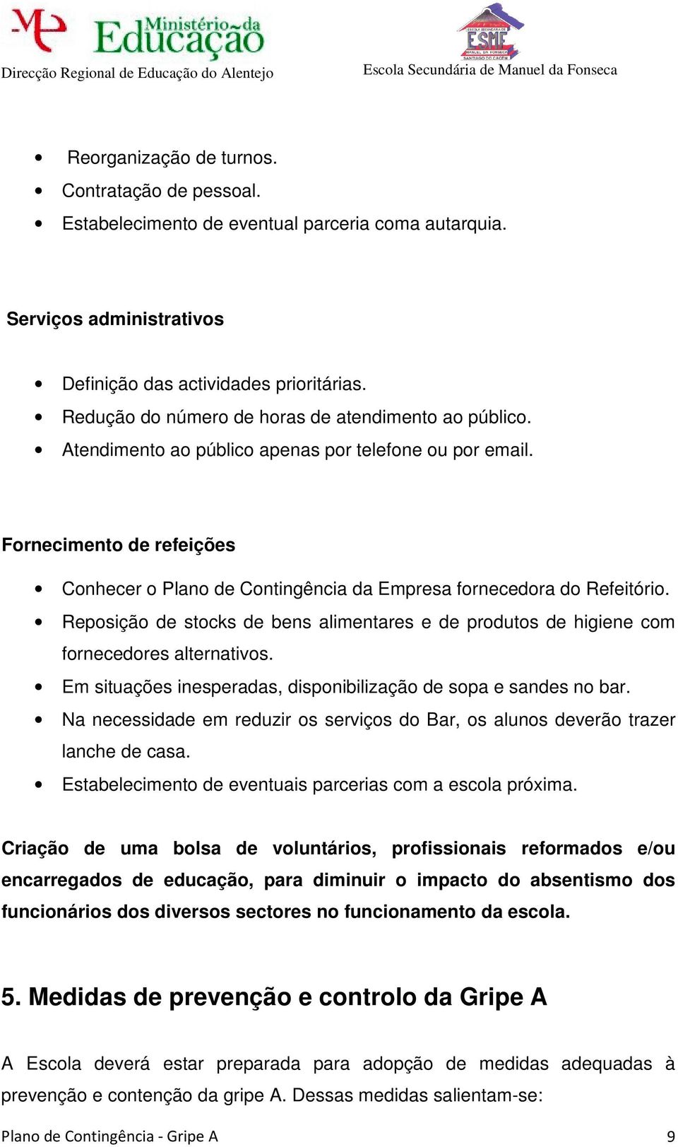 Fornecimento de refeições Conhecer o Plano de Contingência da Empresa fornecedora do Refeitório. Reposição de stocks de bens alimentares e de produtos de higiene com fornecedores alternativos.