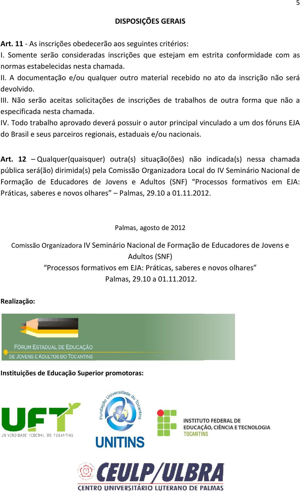 Não serão aceitas solicitações de inscrições de trabalhos de outra forma que não a especificada nesta chamada. IV.