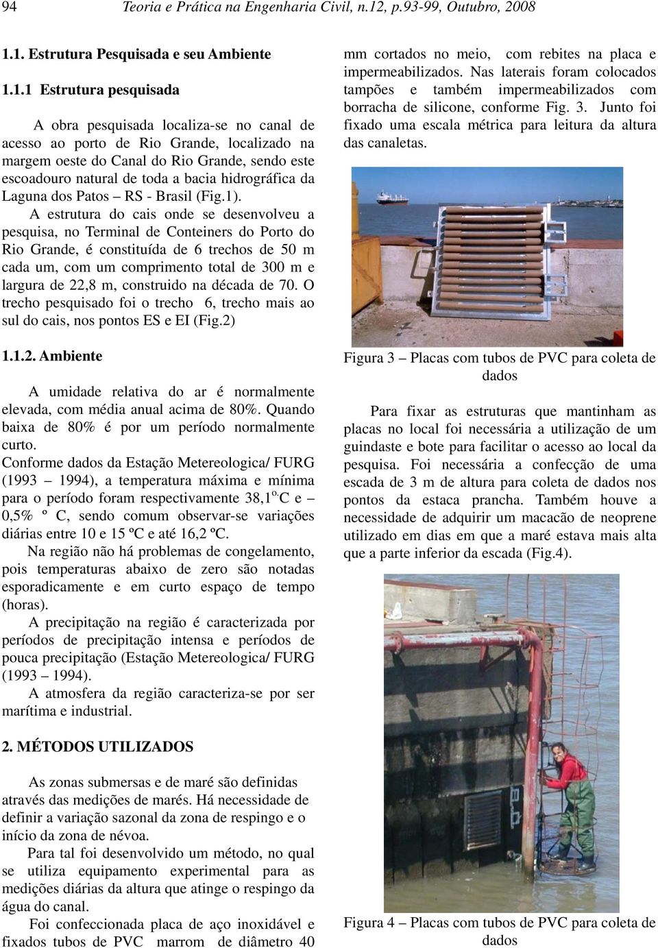 1. Estrutura Pesquisada e seu Ambiente 1.1.1 Estrutura pesquisada A obra pesquisada localiza-se no canal de acesso ao porto de Rio Grande, localizado na margem oeste do Canal do Rio Grande, sendo