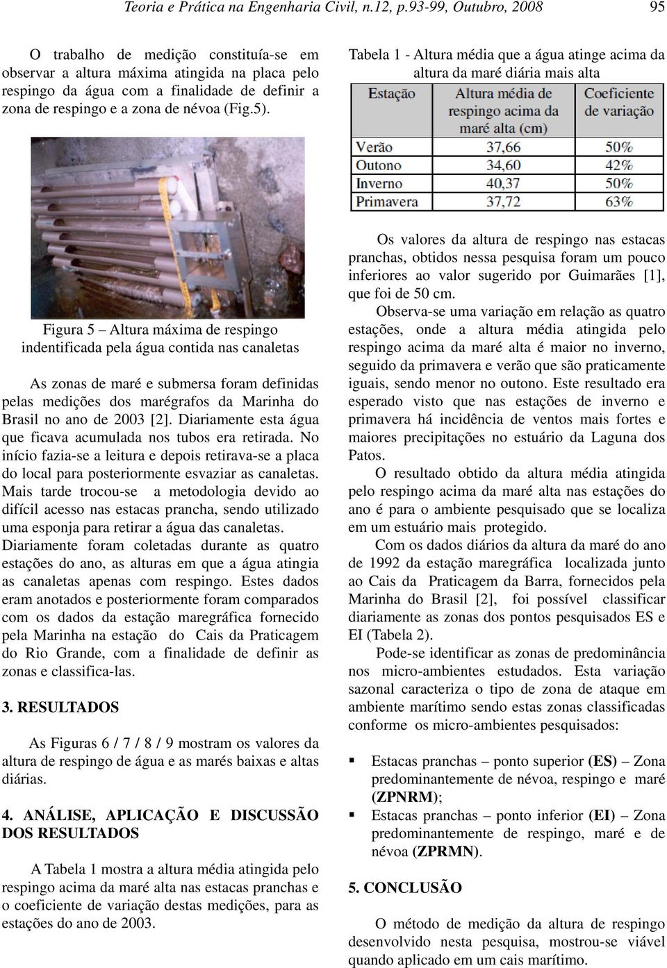 5). Tabela 1 - Altura média que a água atinge acima da altura da maré diária mais alta Figura 5 Altura máxima de respingo indentificada pela água contida nas canaletas As zonas de maré e submersa