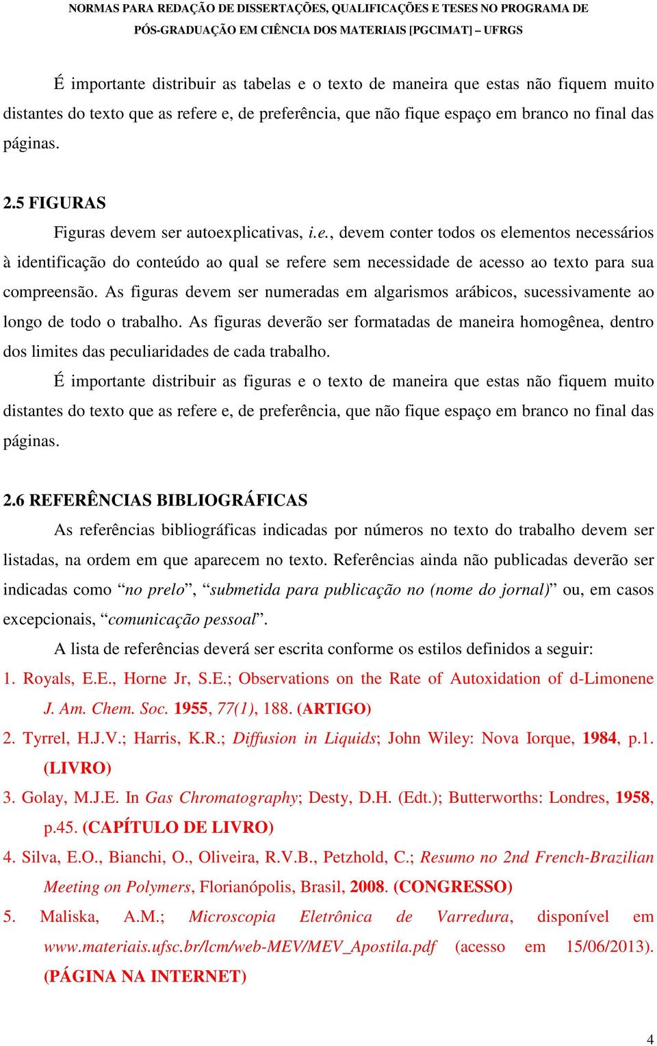 As figuras devem ser numeradas em algarismos arábicos, sucessivamente ao longo de todo o trabalho.