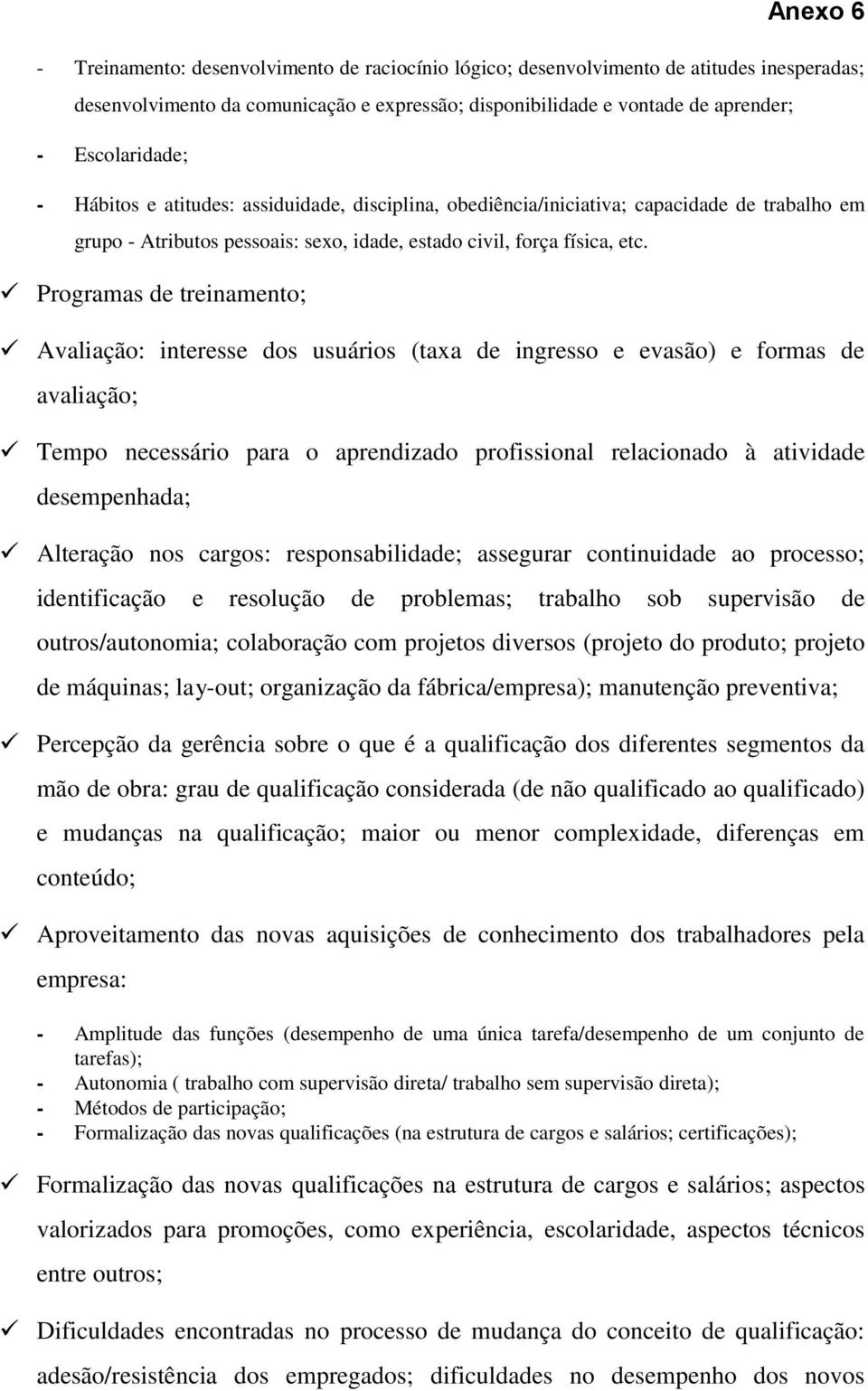 Programas de treinamento; Avaliação: interesse dos usuários (taxa de ingresso e evasão) e formas de avaliação; Tempo necessário para o aprendizado profissional relacionado à atividade desempenhada;