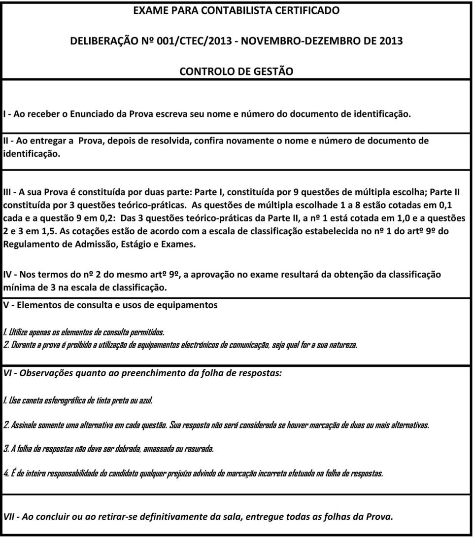 III - A sua Prova é constituída por duas parte: Parte I, constituída por 9 questões de múltipla escolha; Parte II constituída por 3 questões teórico-práticas.