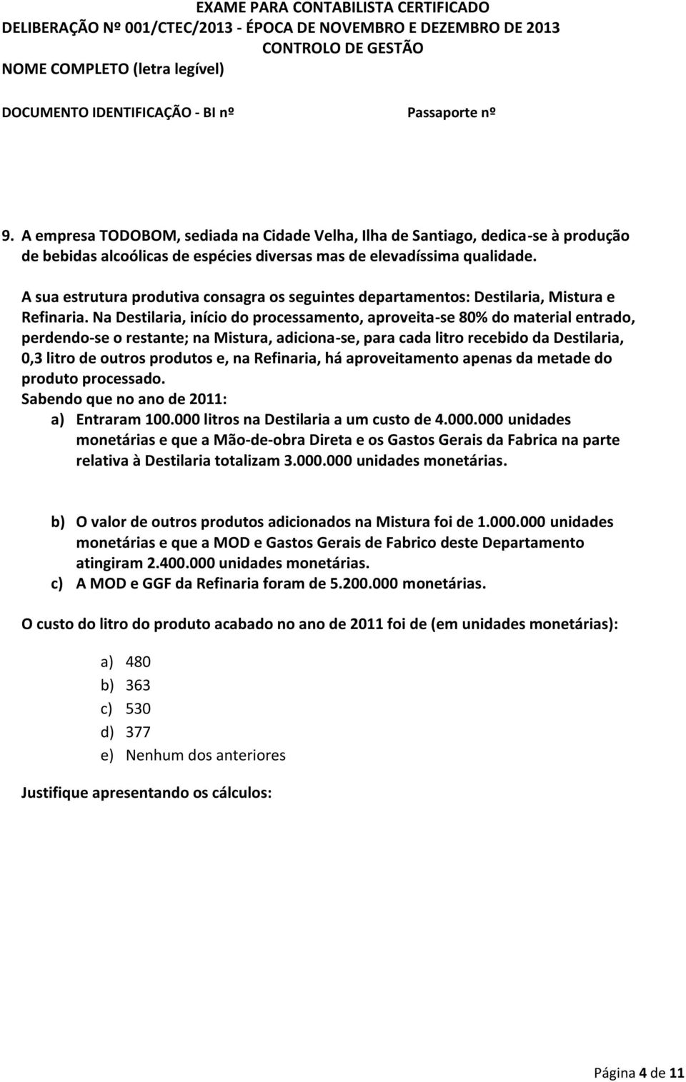 Na Destilaria, início do processamento, aproveita-se 80% do material entrado, perdendo-se o restante; na Mistura, adiciona-se, para cada litro recebido da Destilaria, 0,3 litro de outros produtos e,