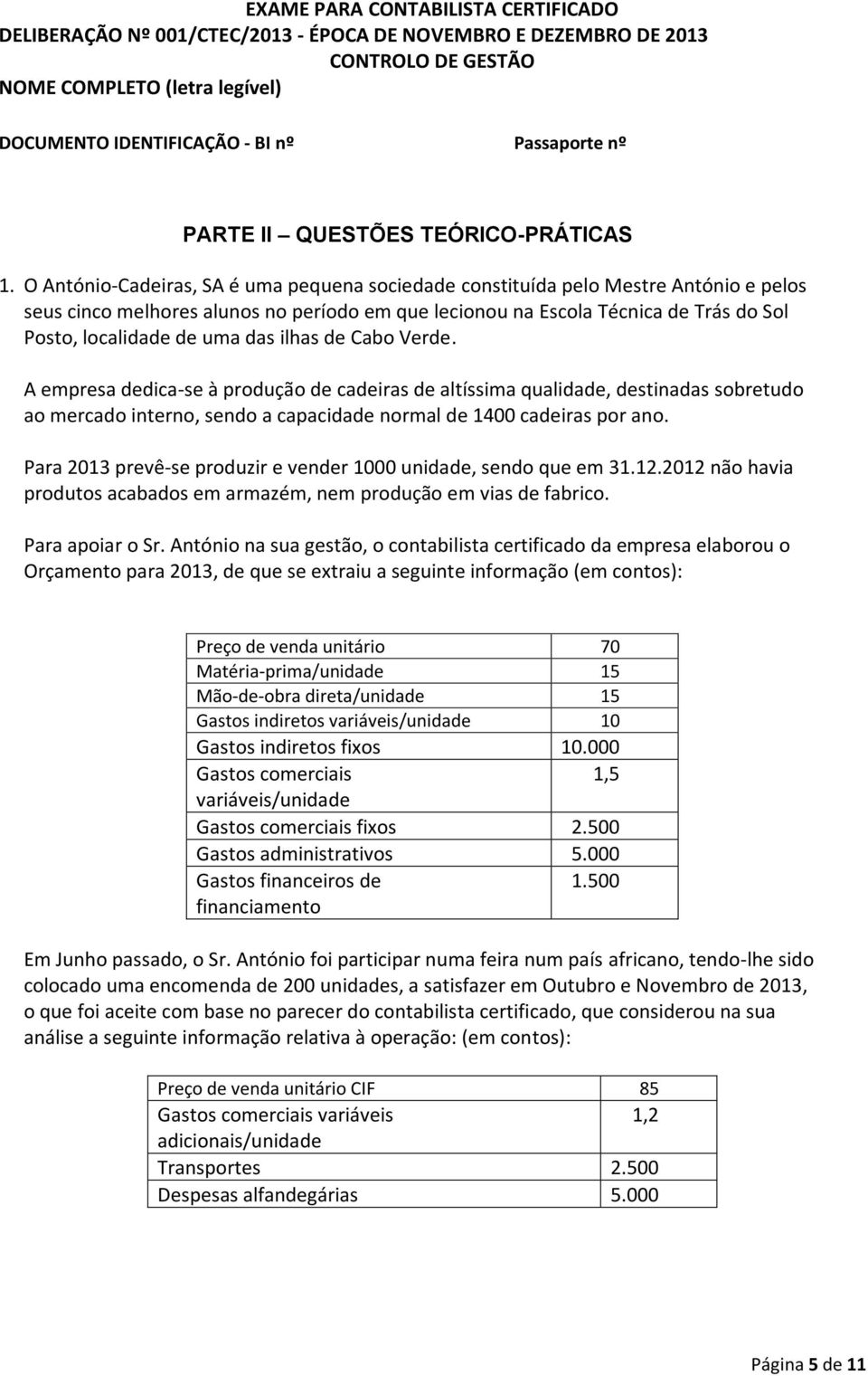 das ilhas de Cabo Verde. A empresa dedica-se à produção de cadeiras de altíssima qualidade, destinadas sobretudo ao mercado interno, sendo a capacidade normal de 1400 cadeiras por ano.