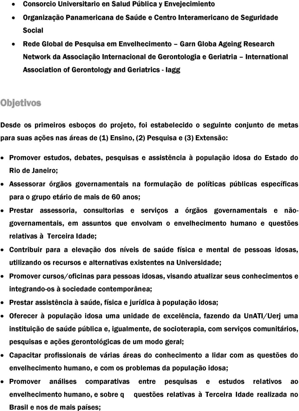 estabelecido o seguinte conjunto de metas para suas ações nas áreas de (1) Ensino, (2) Pesquisa e (3) Extensão: Promover estudos, debates, pesquisas e assistência à população idosa do Estado do Rio