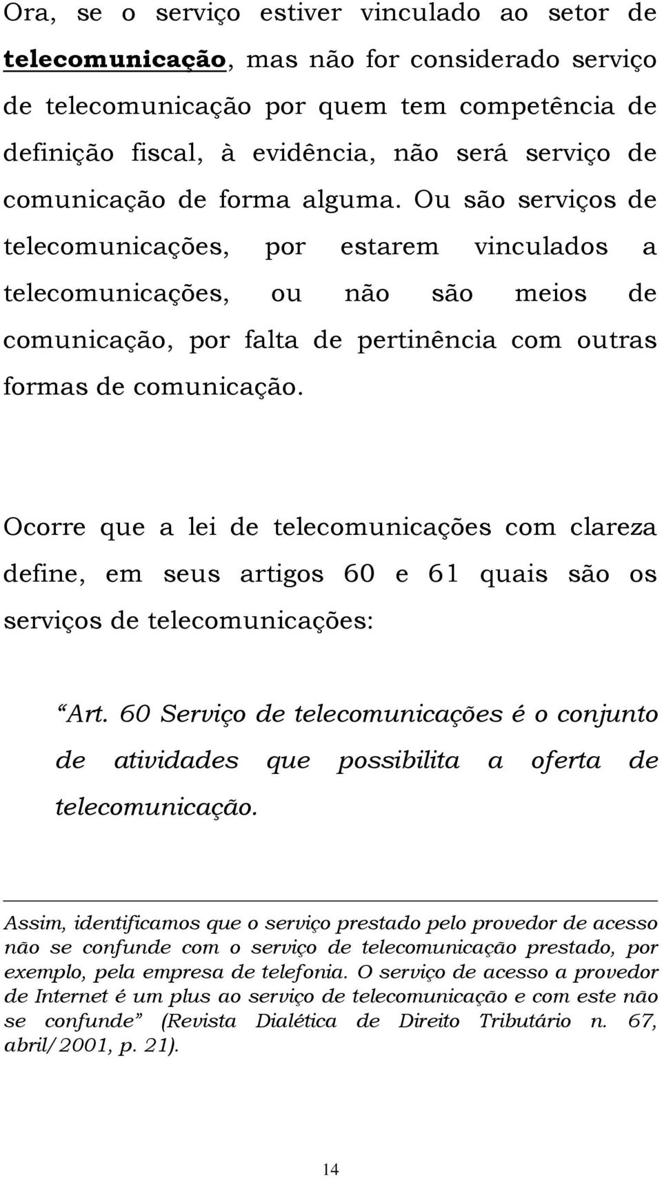 Ocorre que a lei de telecomunicações com clareza define, em seus artigos 60 e 61 quais são os serviços de telecomunicações: Art.