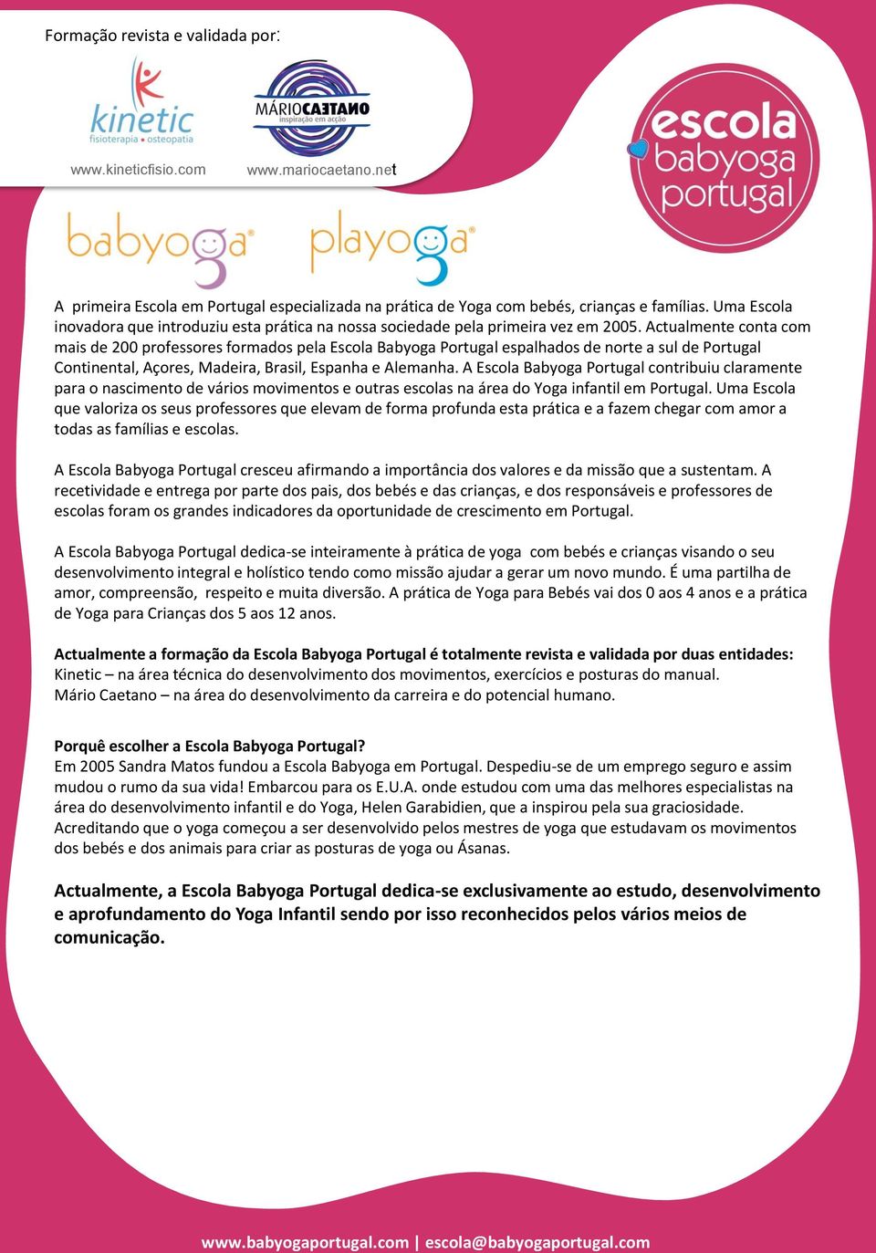 Actualmente conta com mais de 200 professores formados pela Escola Babyoga Portugal espalhados de norte a sul de Portugal Continental, Açores, Madeira, Brasil, Espanha e Alemanha.