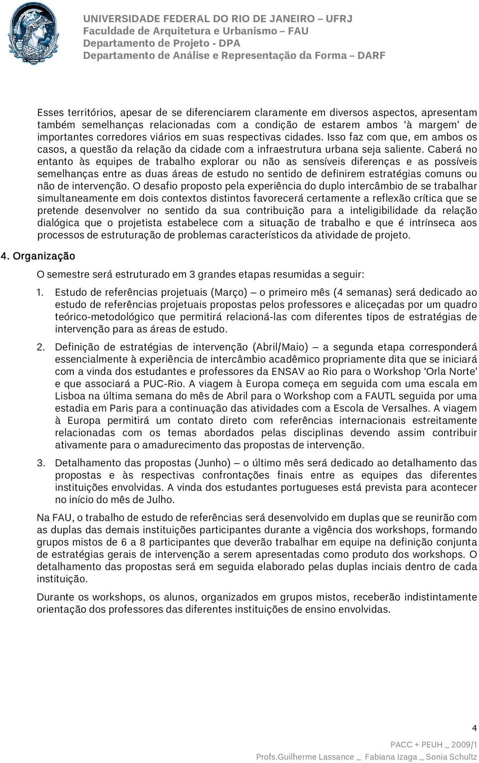 Caberá no entanto às equipes de trabalho explorar ou não as sensíveis diferenças e as possíveis semelhanças entre as duas áreas de estudo no sentido de definirem estratégias comuns ou não de