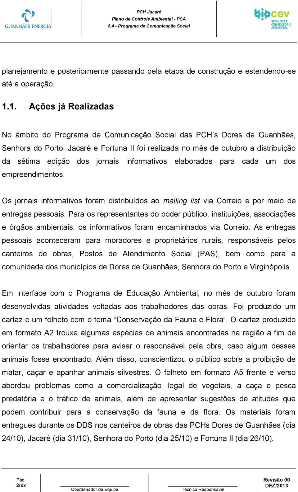 dos jornais informativos elaborados para cada um dos empreendimentos. Os jornais informativos foram distribuídos ao mailing list via Correio e por meio de entregas pessoais.