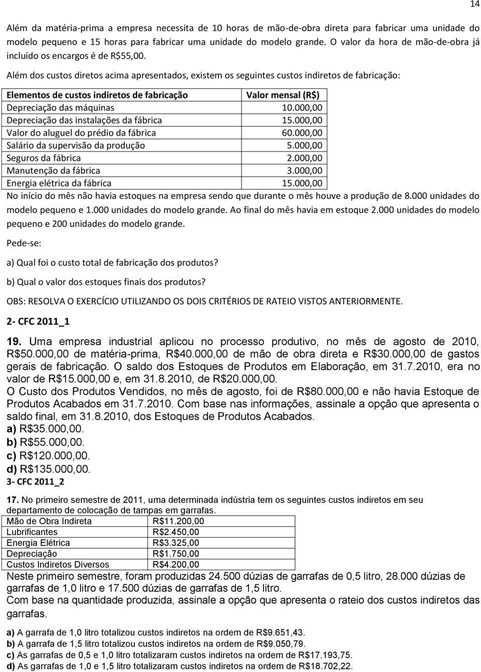 Além dos custos diretos acima apresentados, existem os seguintes custos indiretos de fabricação: Elementos de custos indiretos de fabricação Valor mensal (R$) Depreciação das máquinas 10.