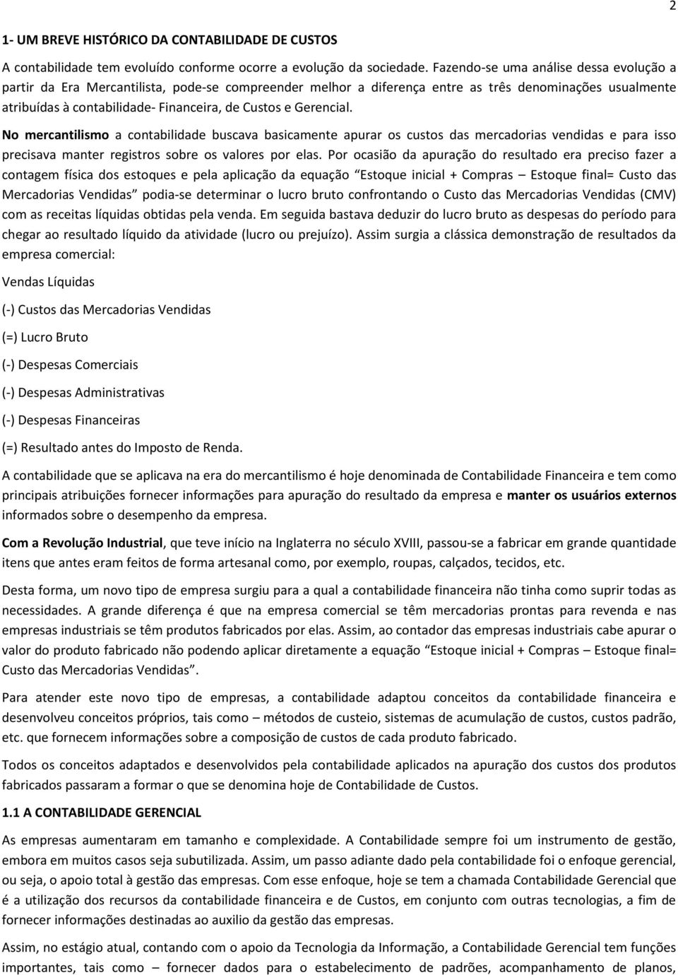 Gerencial. No mercantilismo a contabilidade buscava basicamente apurar os custos das mercadorias vendidas e para isso precisava manter registros sobre os valores por elas.