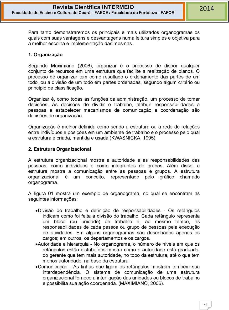 O processo de organizar tem como resultado o ordenamento das partes de um todo, ou a divisão de um todo em partes ordenadas, segundo algum critério ou princípio de classificação.