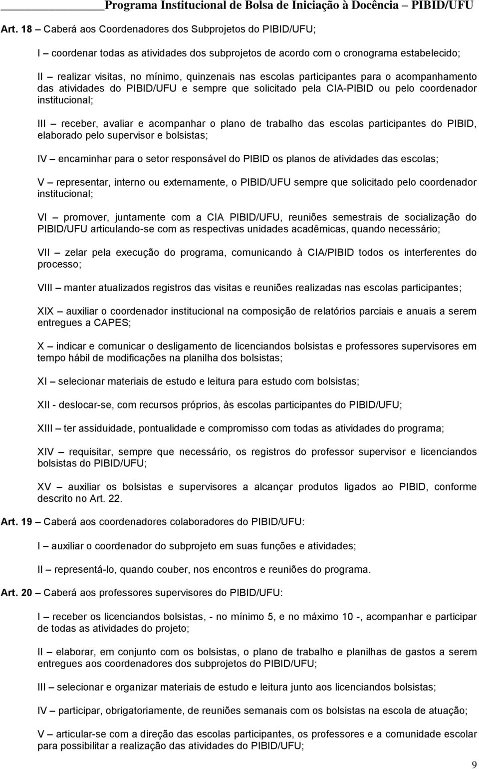 das escolas participantes do PIBID, elaborado pelo supervisor e bolsistas; IV encaminhar para o setor responsável do PIBID os planos de atividades das escolas; V representar, interno ou externamente,