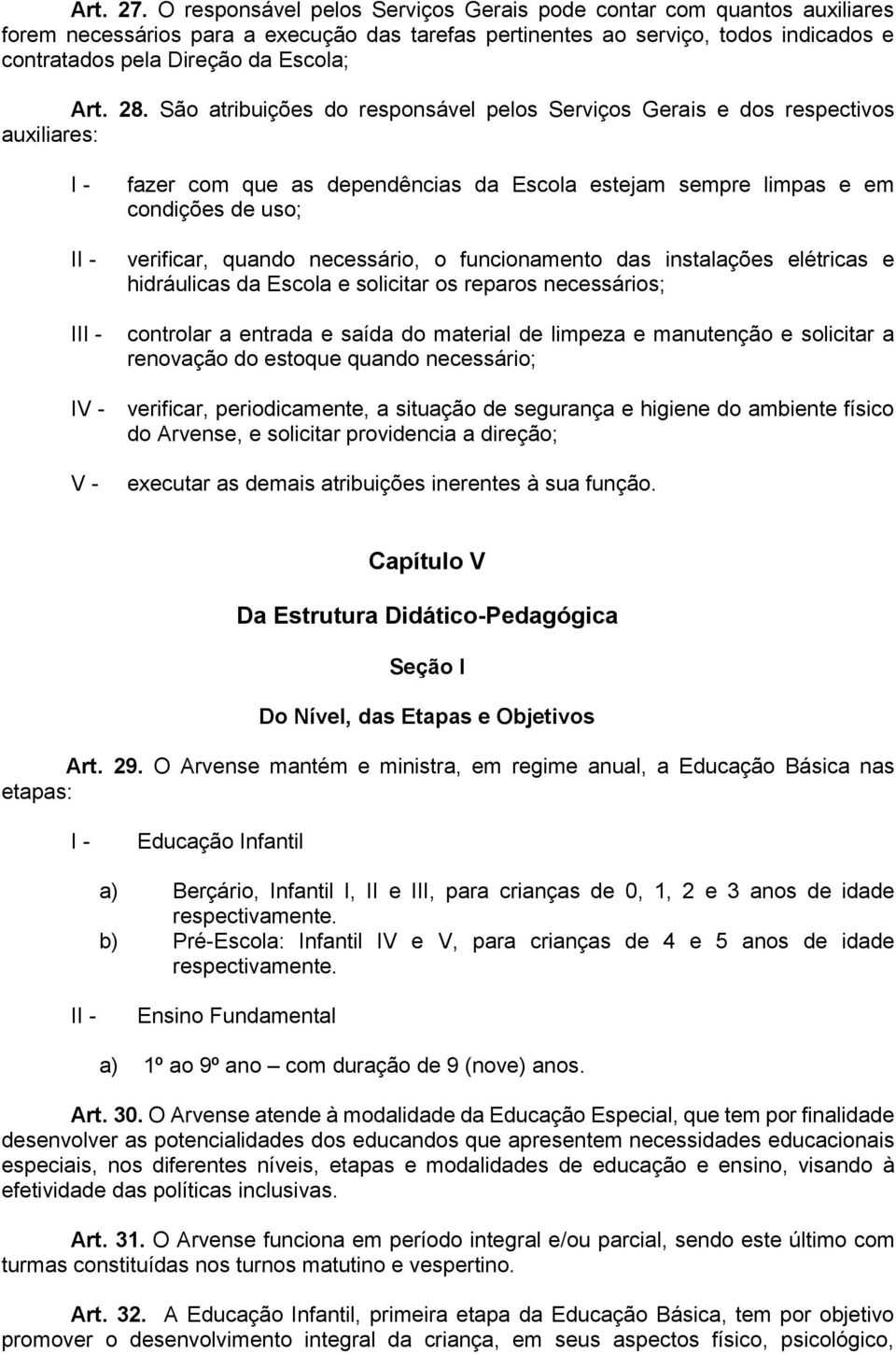 28. São atribuições do responsável pelos Serviços Gerais e dos respectivos auxiliares: I II fazer com que as dependências da Escola estejam sempre limpas e em condições de uso; verificar, quando