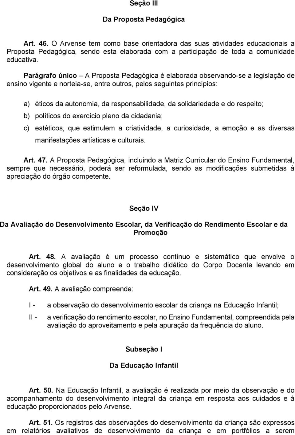 Parágrafo único A Proposta Pedagógica é elaborada observando-se a legislação de ensino vigente e norteia-se, entre outros, pelos seguintes princípios: a) éticos da autonomia, da responsabilidade, da