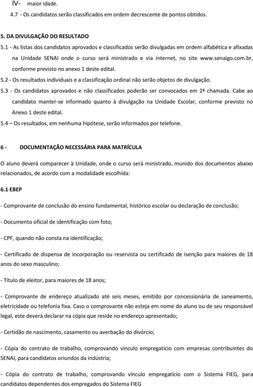 br, conforme previsto no anexo 1 deste edital. 5.2 - Os resultados individuais e a classificação ordinal não serão objetos de divulgação. 5.3 - Os candidatos aprovados e não classificados poderão ser convocados em 2ª chamada.