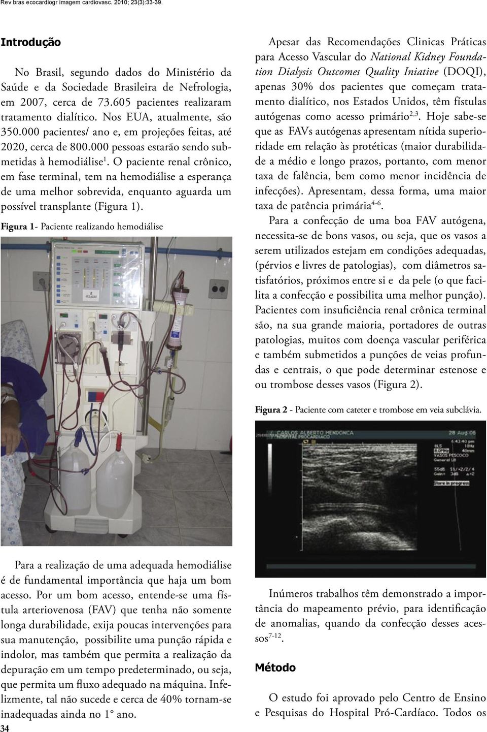 O paciente renal crônico, em fase terminal, tem na hemodiálise a esperança de uma melhor sobrevida, enquanto aguarda um possível transplante (Figura 1).