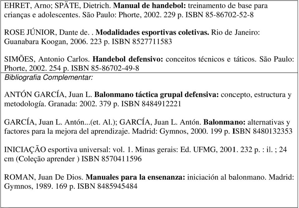 254 p. ISBN 85-86702-49-8 Bibliografia Complementar: ANTÓN GARCÍA, Juan L. Balonmano táctica grupal defensiva: concepto, estructura y metodología. Granada: 2002. 379 p. ISBN 8484912221 GARCÍA, Juan L.