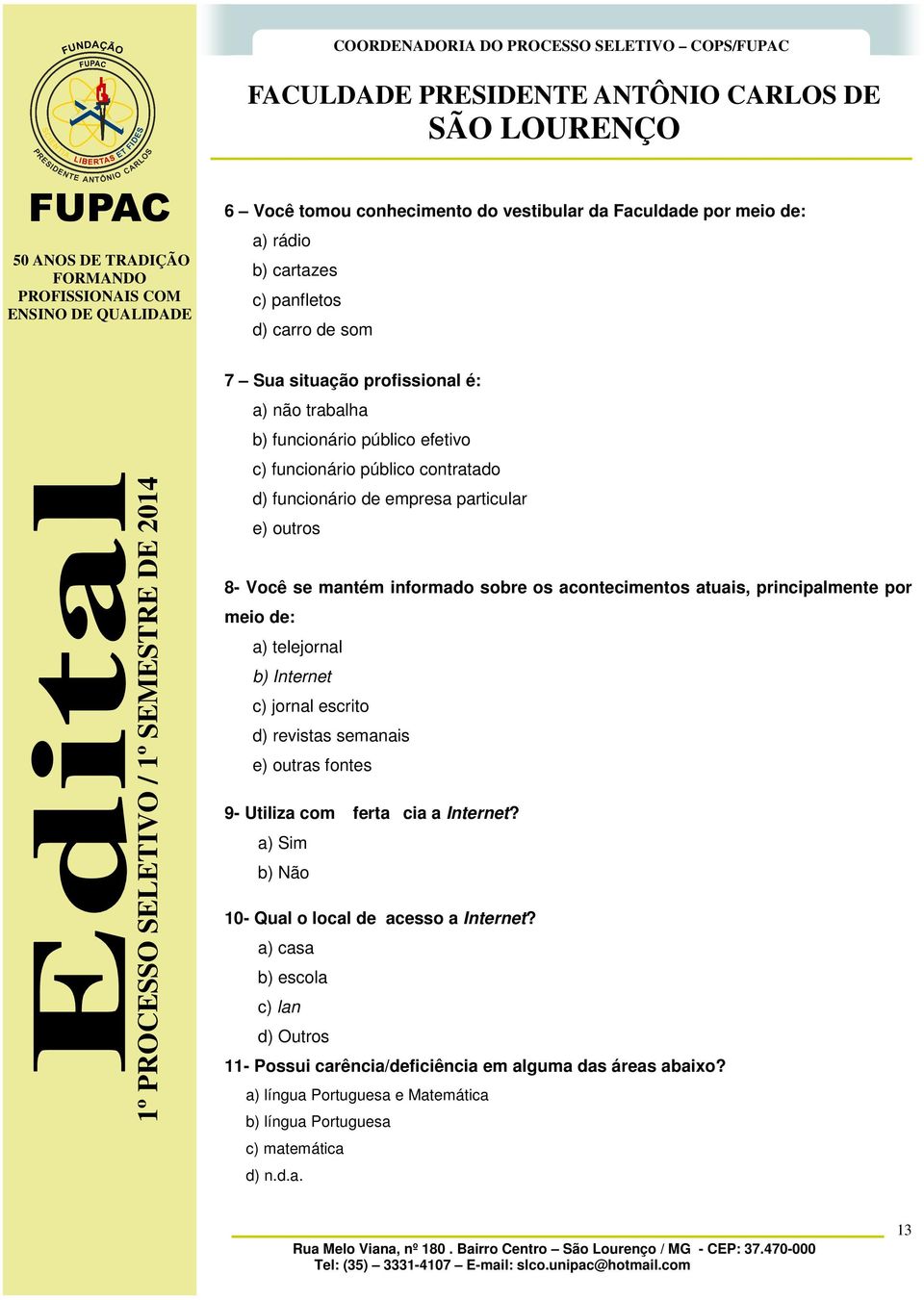 principalmente por meio de: a) telejornal b) Internet c) jornal escrito d) revistas semanais e) outras fontes 9- Utiliza com fertacia a Internet?