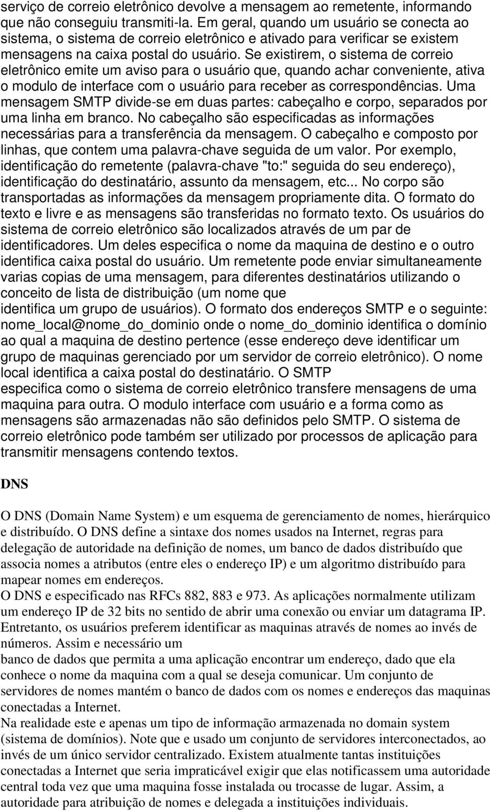 Se existirem, o sistema de correio eletrônico emite um aviso para o usuário que, quando achar conveniente, ativa o modulo de interface com o usuário para receber as correspondências.