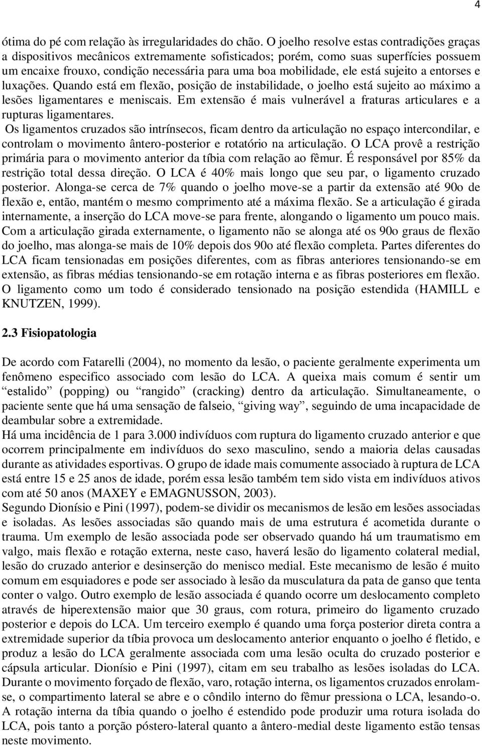 está sujeito a entorses e luxações. Quando está em flexão, posição de instabilidade, o joelho está sujeito ao máximo a lesões ligamentares e meniscais.