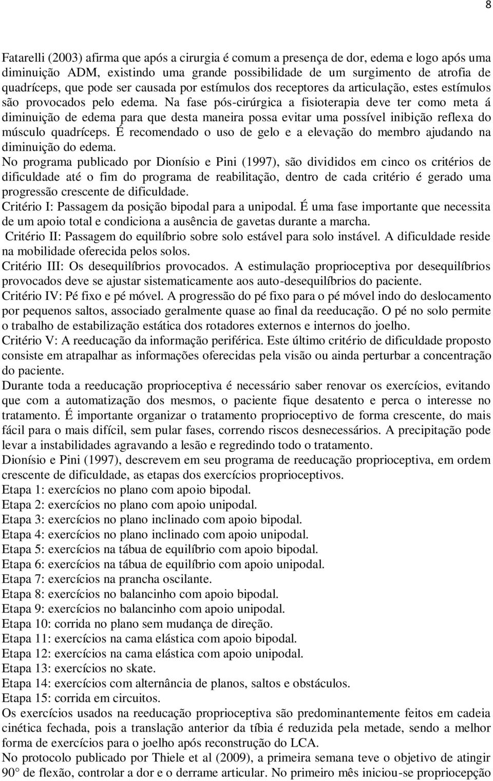 Na fase pós-cirúrgica a fisioterapia deve ter como meta á diminuição de edema para que desta maneira possa evitar uma possível inibição reflexa do músculo quadríceps.