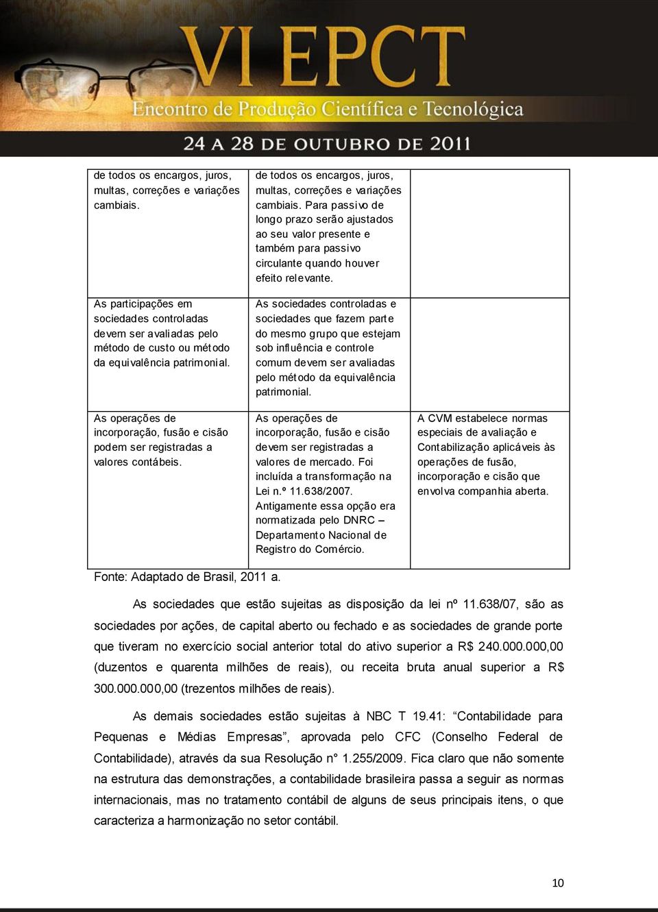 Para passivo de longo prazo serão ajustados ao seu valor presente e também para passivo circulante quando houver efeito relevante.