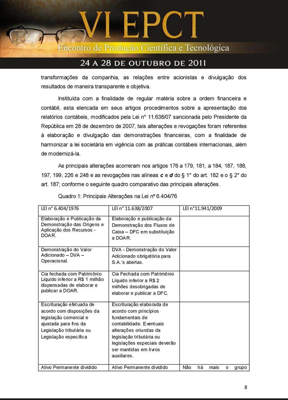 11.638/07 sancionada pelo Presidente da República em 28 de dezembro de 2007, tais alterações e revogações foram referentes à elaboração e divulgação das demonstrações financeiras, com a finalidade de