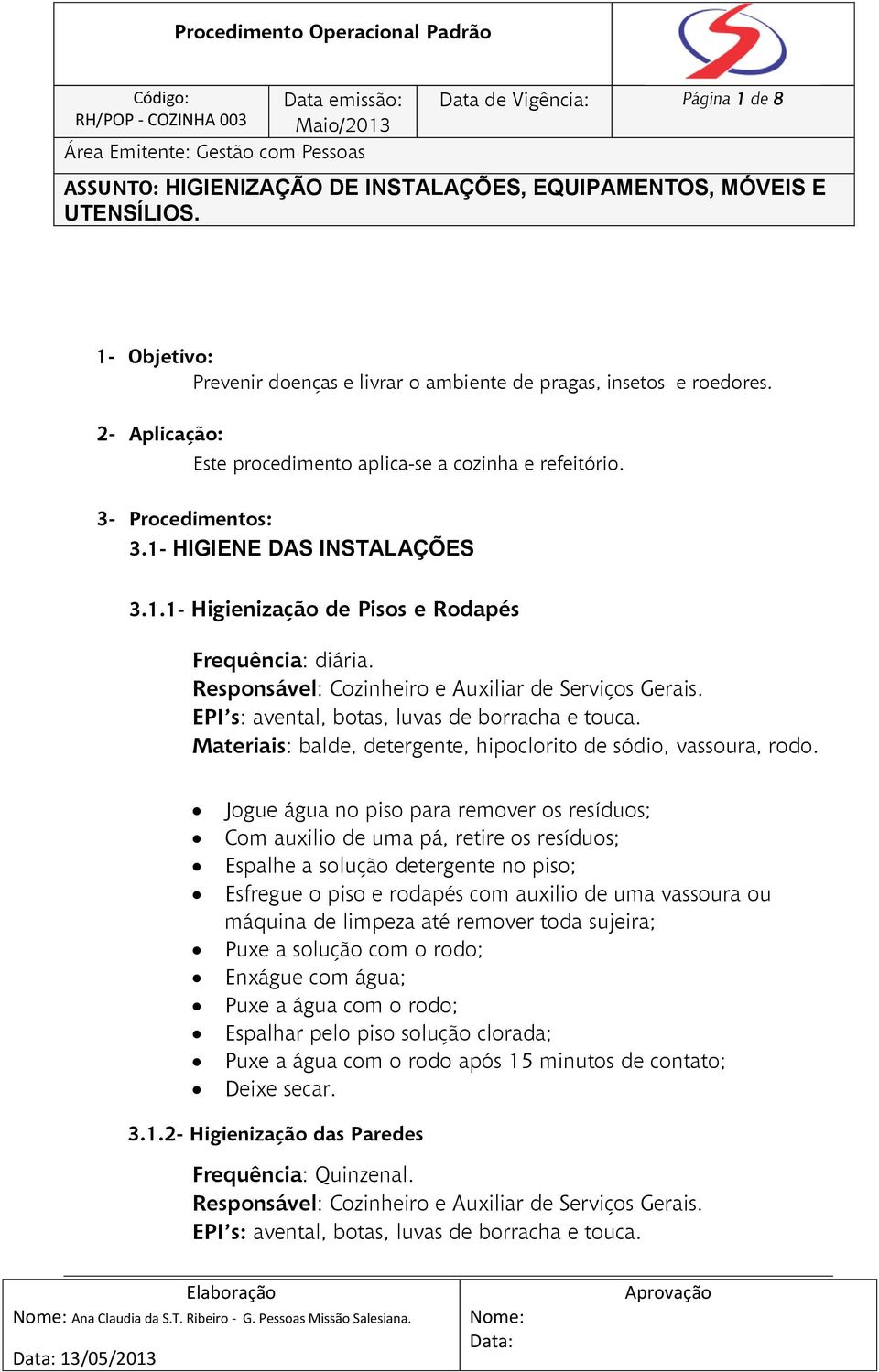 Jogue água no piso para remover os resíduos; Com auxilio de uma pá, retire os resíduos; Espalhe a solução detergente no piso; Esfregue o piso e rodapés com auxilio de uma vassoura ou máquina de