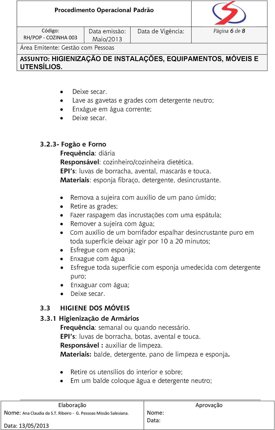 Remova a sujeira com auxilio de um pano úmido; Retire as grades; Fazer raspagem das incrustações com uma espátula; Remover a sujeira com água; Com auxílio de um borrifador espalhar desincrustante