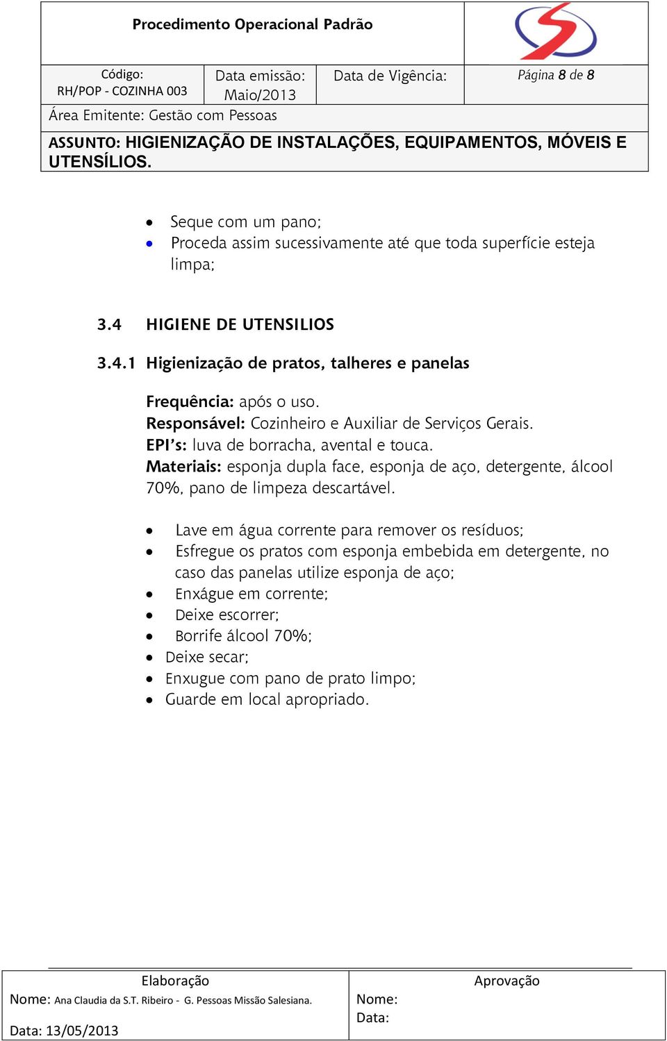 EPI s: luva de borracha, avental e touca. Materiais: esponja dupla face, esponja de aço, detergente, álcool 70%, pano de limpeza descartável.