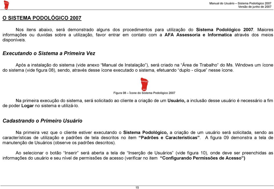 Executando o Sistema a Primeira Vez Após a instalação do sistema (vide anexo Manual de Instalação ), será criado na Área de Trabalho do Ms.