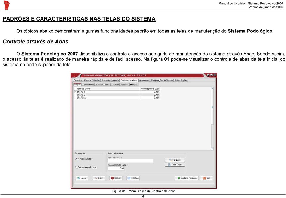 Controle através de Abas O Sistema Podológico 2007 disponibiliza o controle e acesso aos grids de manutenção do sistema através