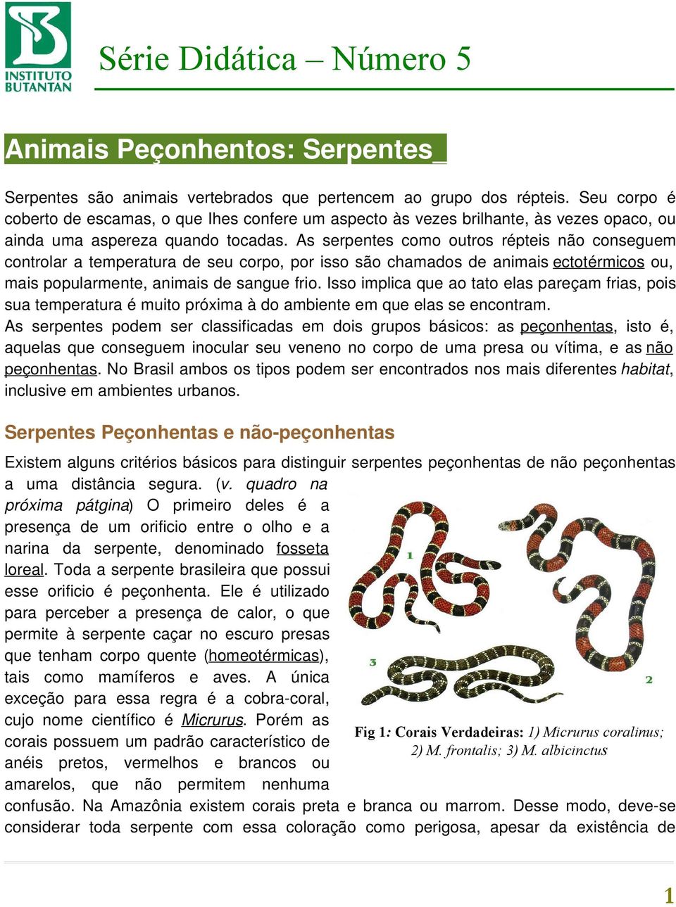 As serpentes como outros répteis não conseguem controlar a temperatura de seu corpo, por isso são chamados de animais ectotérmicos ou, mais popularmente, animais de sangue frio.