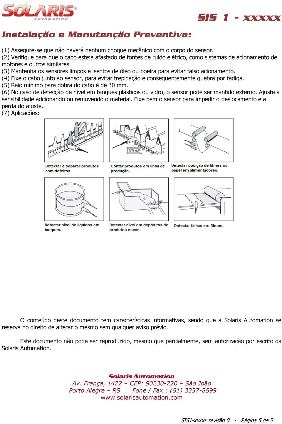 (3) Mantenha os sensores limpos e isentos de óleo ou poeira para evitar falso acionamento. (4) Fixe o cabo junto ao sensor, para evitar trepidação e conseqüentemente quebra por fadiga.