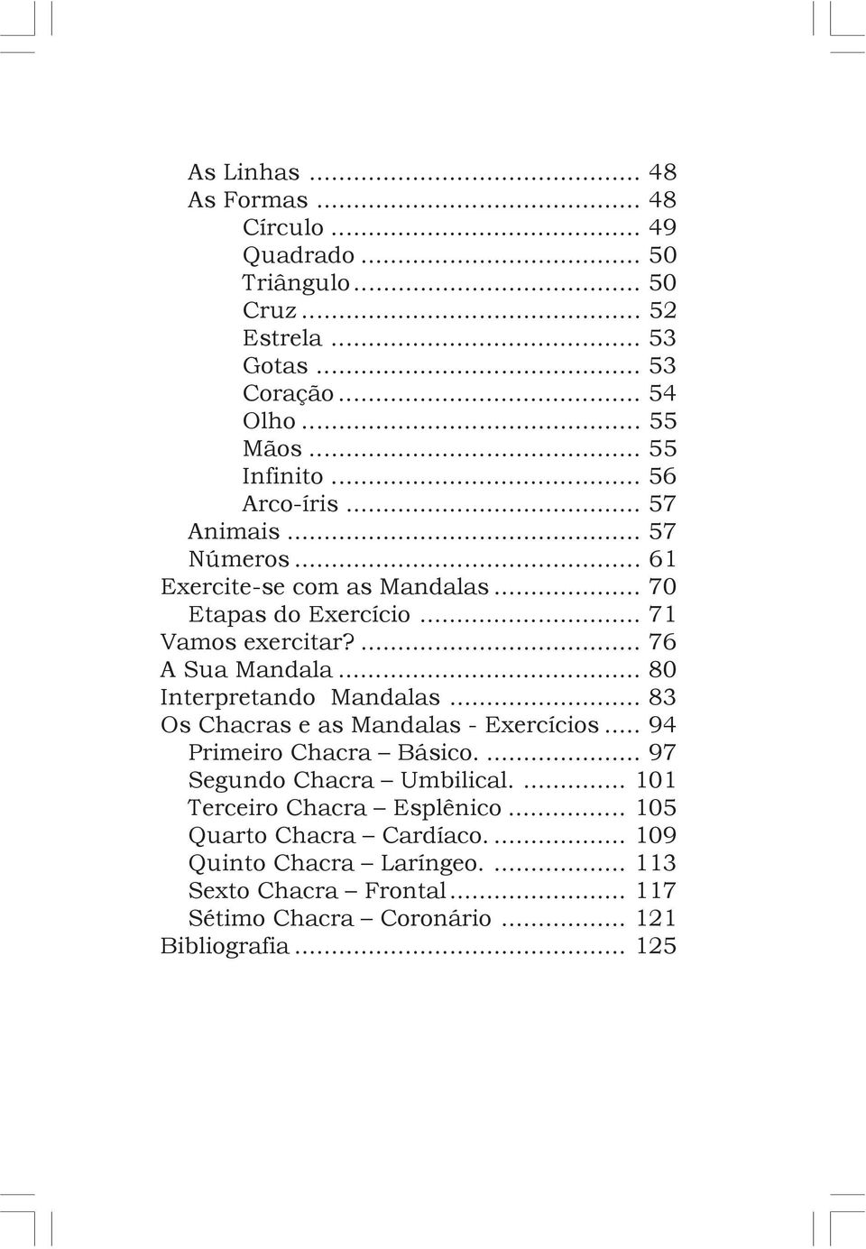 ... 76 A Sua Mandala... 80 Interpretando Mandalas... 83 Os Chacras e as Mandalas - Exercícios... 94 Primeiro Chacra Básico.... 97 Segundo Chacra Umbilical.