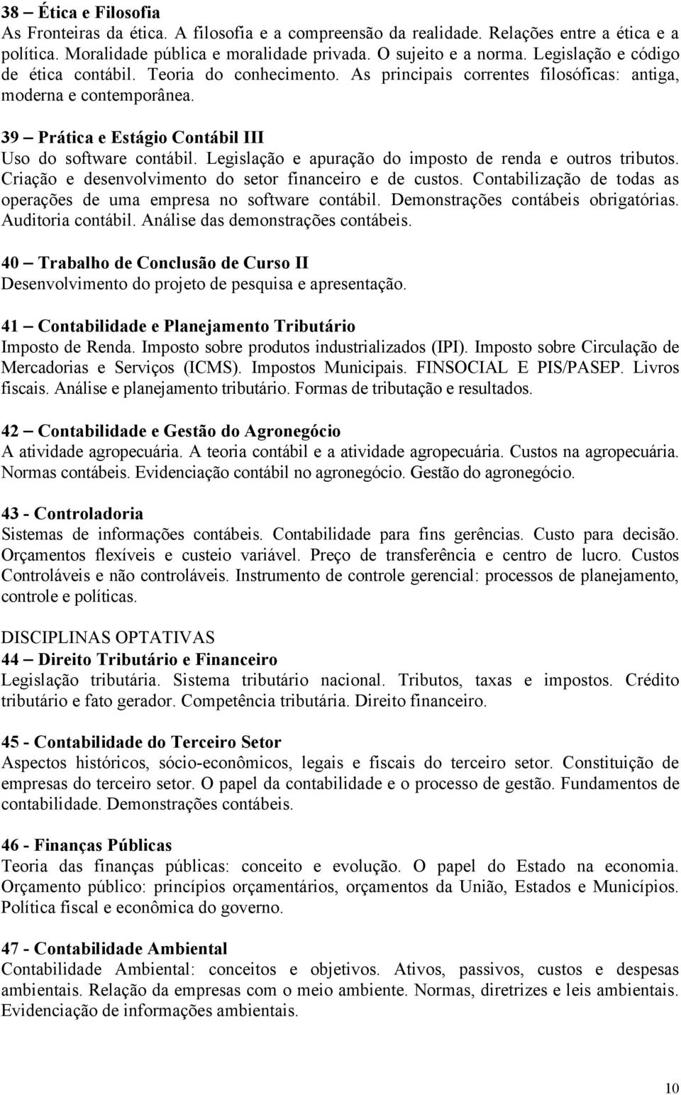 Legislação e apuração do imposto de renda e outros tributos. Criação e desenvolvimento do setor financeiro e de custos. Contabilização de todas as operações de uma empresa no software contábil.