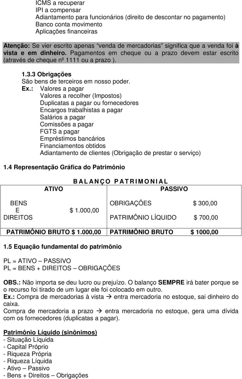 : Valores a pagar Valores a recolher (Impostos) Duplicatas a pagar ou fornecedores Encargos trabalhistas a pagar Salários a pagar Comissões a pagar FGTS a pagar Empréstimos bancários Financiamentos