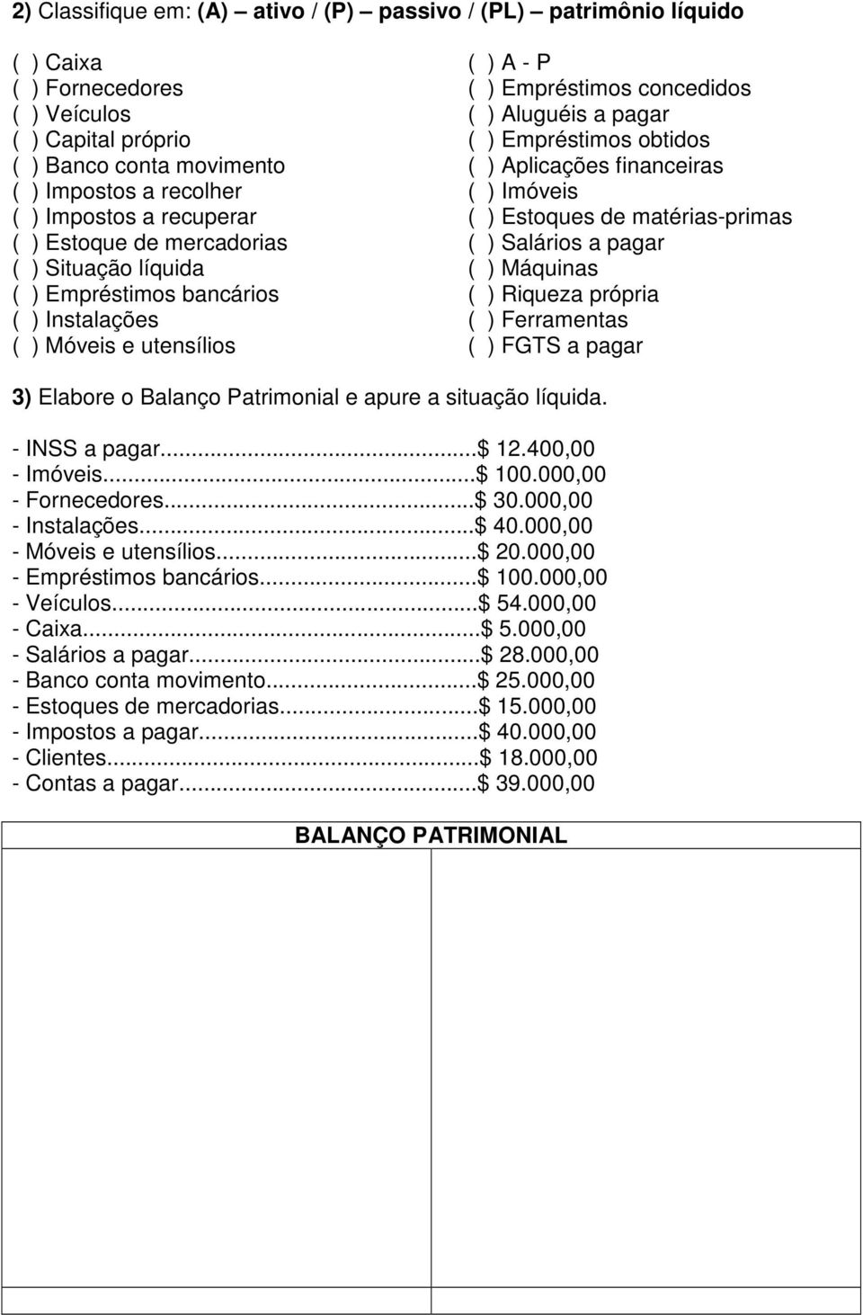 obtidos ( ) Aplicações financeiras ( ) Imóveis ( ) Estoques de matérias-primas ( ) Salários a pagar ( ) Máquinas ( ) Riqueza própria ( ) Ferramentas ( ) FGTS a pagar 3) Elabore o Balanço Patrimonial