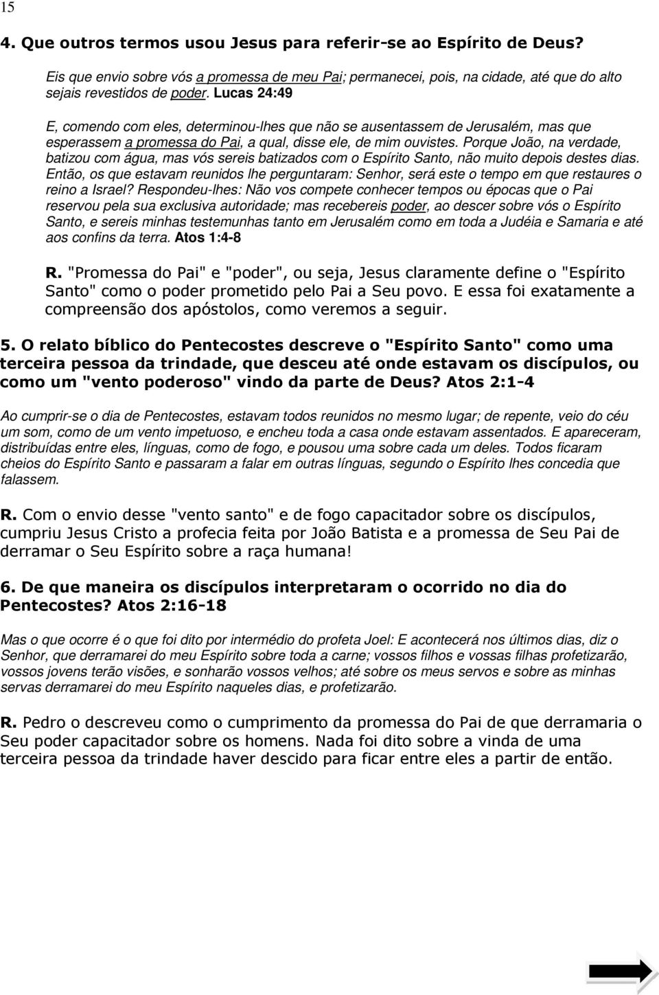 Porque João, na verdade, batizou com água, mas vós sereis batizados com o Espírito Santo, não muito depois destes dias.